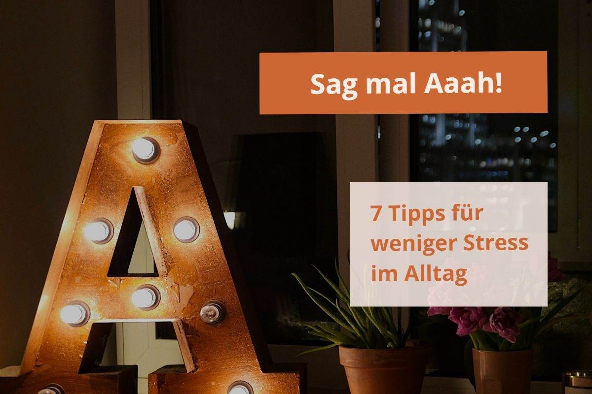 Der Buchstabe A steht für unsere 7 Tipps für weniger Stress im Alltag
