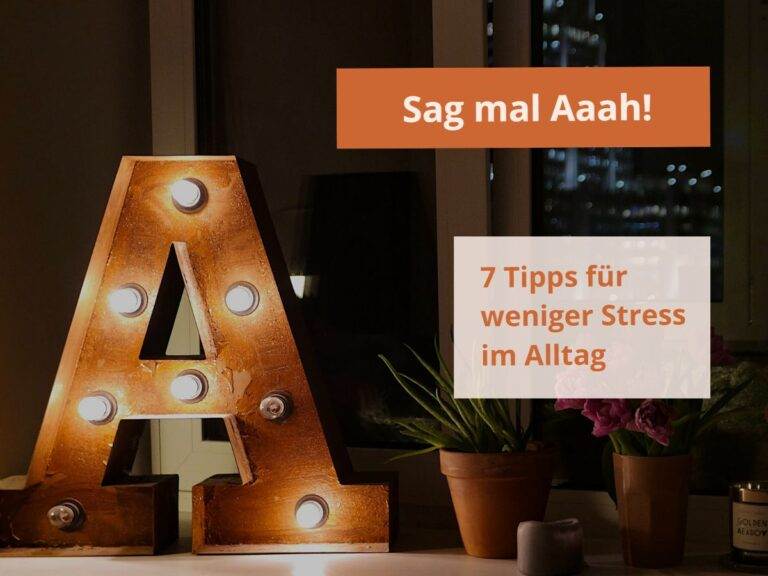 Sag mal Aaah! 7 Tipps für weniger Stress im Alltag 7 Der Buchstabe A steht für unsere 7 Tipps für weniger Stress im Alltag